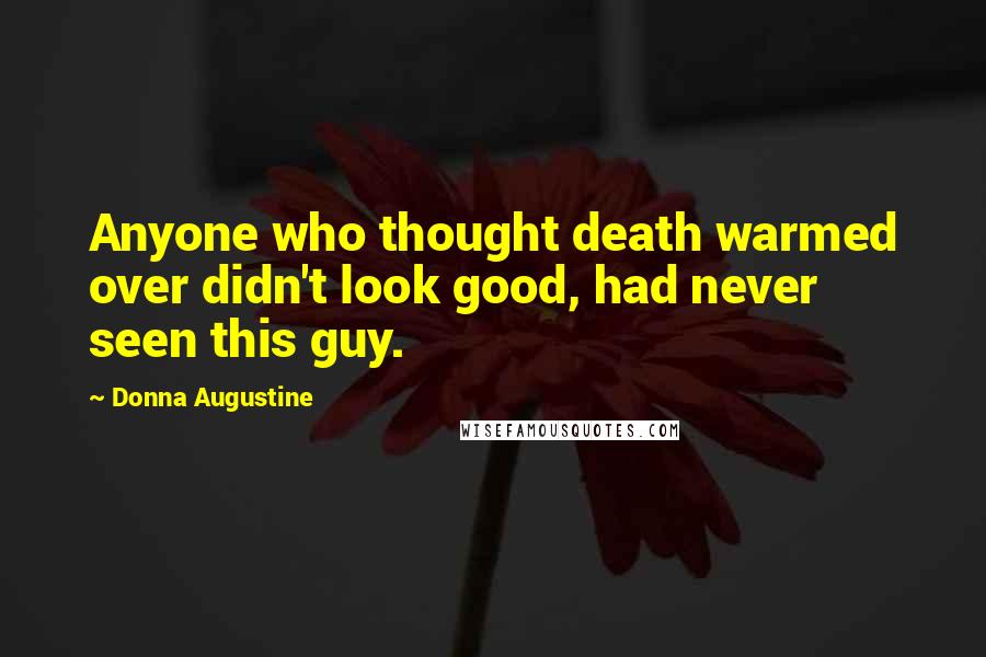 Donna Augustine quotes: Anyone who thought death warmed over didn't look good, had never seen this guy.