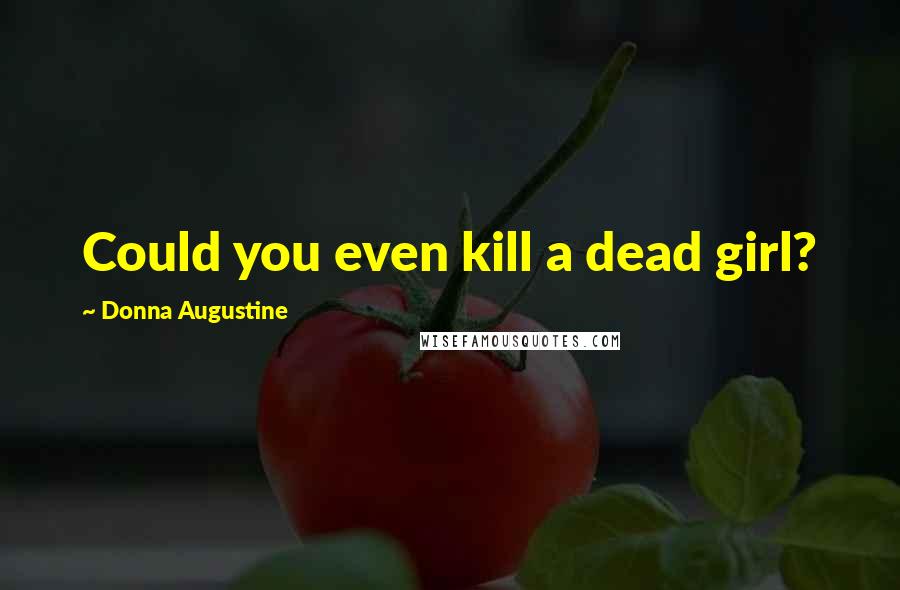 Donna Augustine quotes: Could you even kill a dead girl?