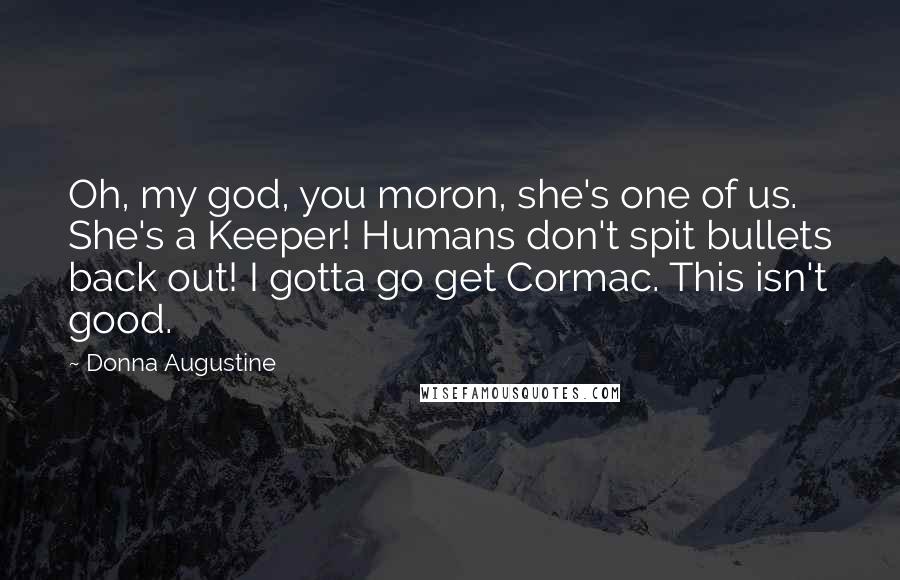 Donna Augustine quotes: Oh, my god, you moron, she's one of us. She's a Keeper! Humans don't spit bullets back out! I gotta go get Cormac. This isn't good.
