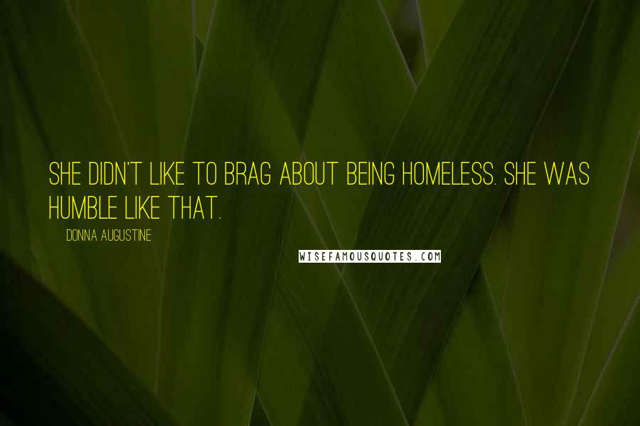 Donna Augustine quotes: She didn't like to brag about being homeless. She was humble like that.