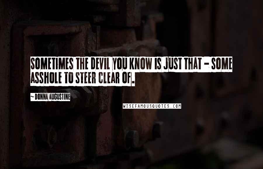 Donna Augustine quotes: Sometimes the devil you know is just that - some asshole to steer clear of.
