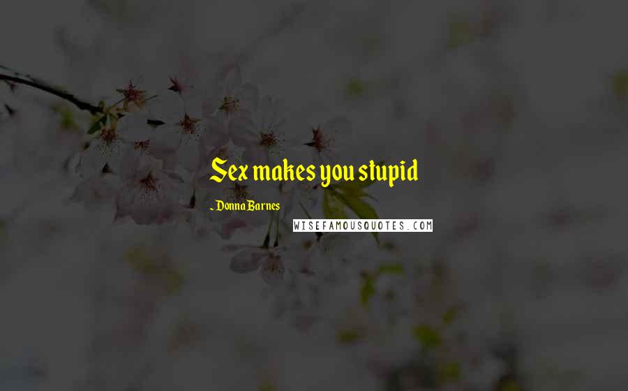 Donna Barnes quotes: Sex makes you stupid