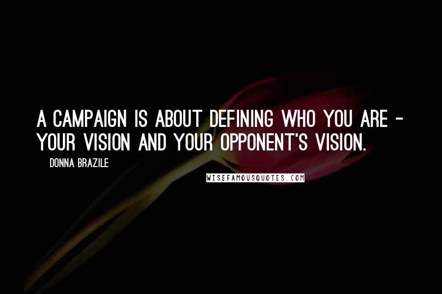 Donna Brazile quotes: A campaign is about defining who you are - your vision and your opponent's vision.