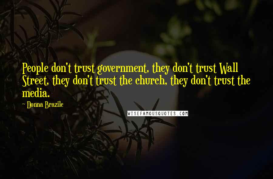 Donna Brazile quotes: People don't trust government, they don't trust Wall Street, they don't trust the church, they don't trust the media.