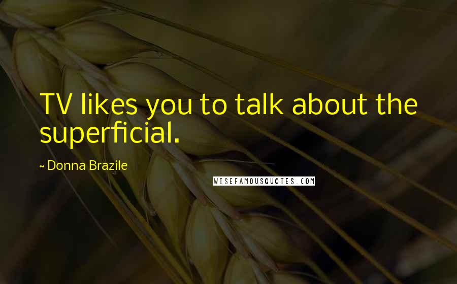 Donna Brazile quotes: TV likes you to talk about the superficial.