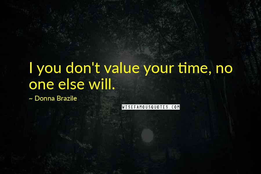 Donna Brazile quotes: I you don't value your time, no one else will.