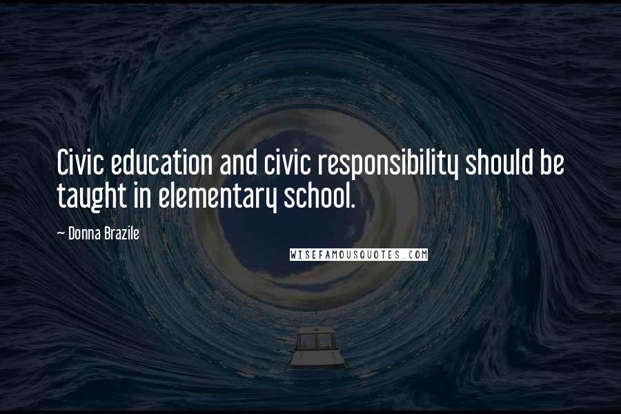 Donna Brazile quotes: Civic education and civic responsibility should be taught in elementary school.