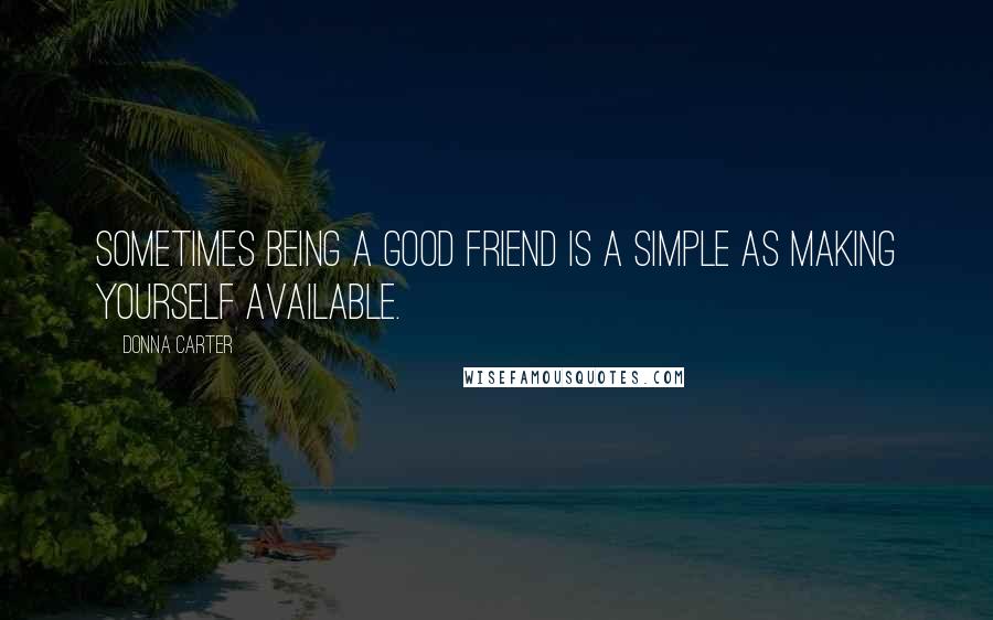 Donna Carter quotes: Sometimes being a good friend is a simple as making yourself available.