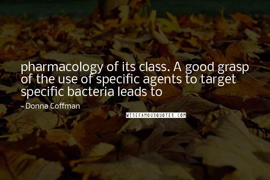 Donna Coffman quotes: pharmacology of its class. A good grasp of the use of specific agents to target specific bacteria leads to Donna Coffman quotes: pharmacology of its class. A good grasp of the use of specific agents to target specific bacteria leads to