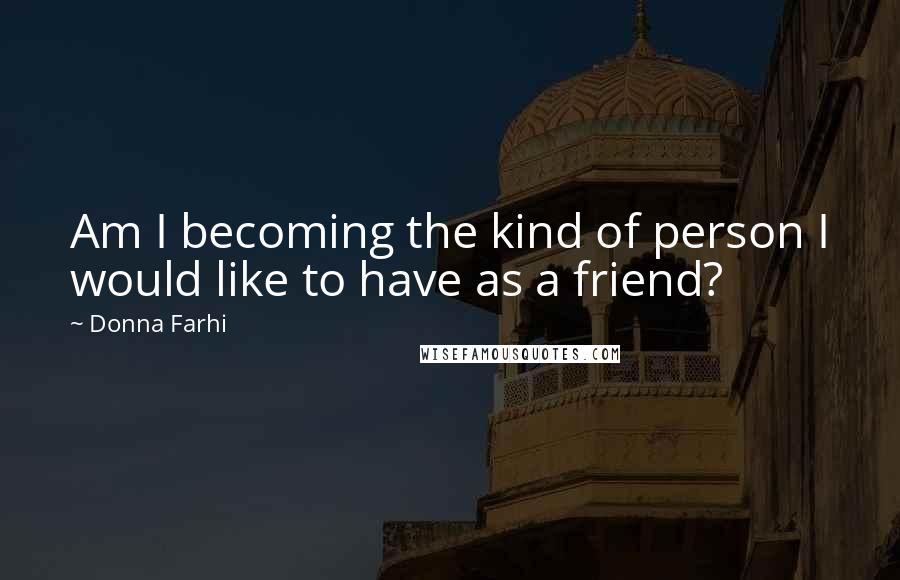 Donna Farhi quotes: Am I becoming the kind of person I would like to have as a friend?