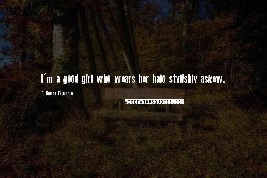 Donna Figueroa quotes: I'm a good girl who wears her halo stylishly askew.