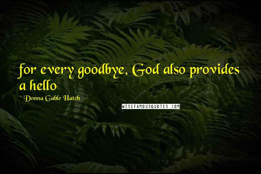 Donna Gable Hatch quotes: for every goodbye, God also provides a hello