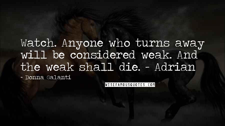 Donna Galanti quotes: Watch. Anyone who turns away will be considered weak. And the weak shall die. - Adrian