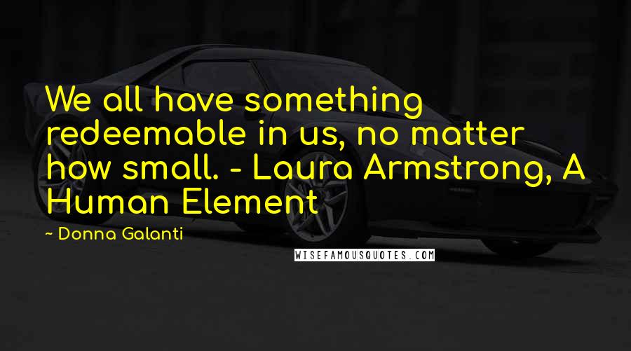 Donna Galanti quotes: We all have something redeemable in us, no matter how small. - Laura Armstrong, A Human Element