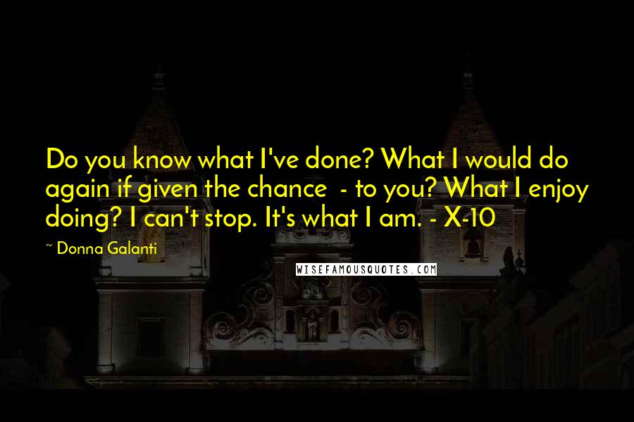 Donna Galanti quotes: Do you know what I've done? What I would do again if given the chance - to you? What I enjoy doing? I can't stop. It's what I am. -