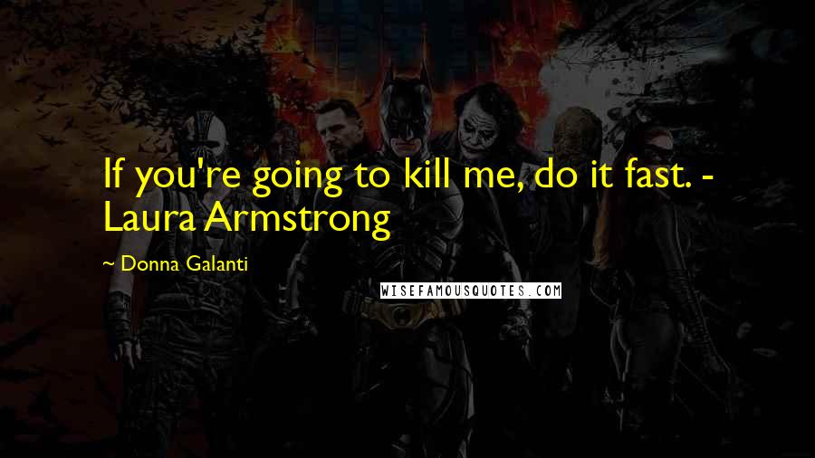 Donna Galanti quotes: If you're going to kill me, do it fast. - Laura Armstrong