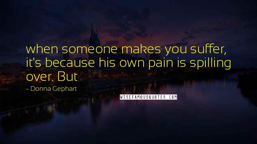 Donna Gephart quotes: when someone makes you suffer, it's because his own pain is spilling over. But