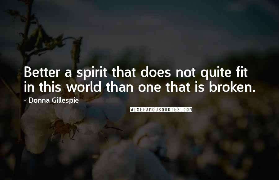 Donna Gillespie quotes: Better a spirit that does not quite fit in this world than one that is broken.