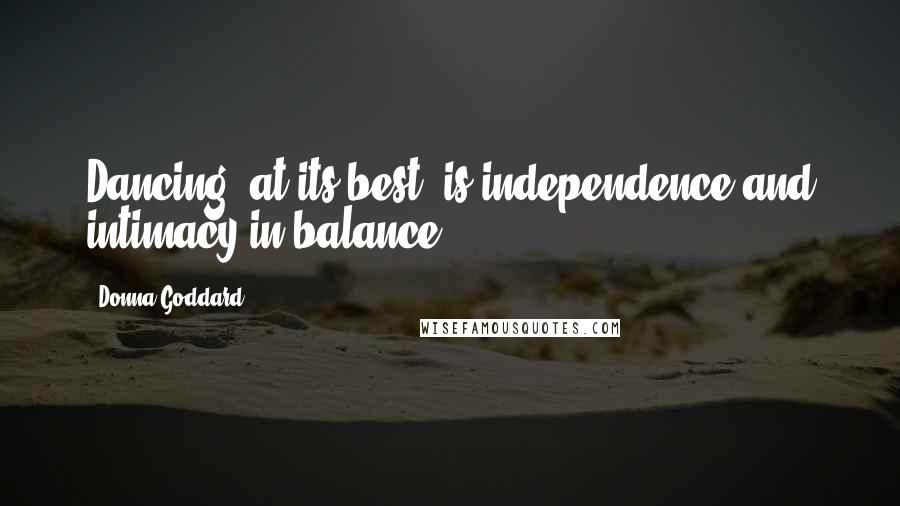 Donna Goddard quotes: Dancing, at its best, is independence and intimacy in balance.