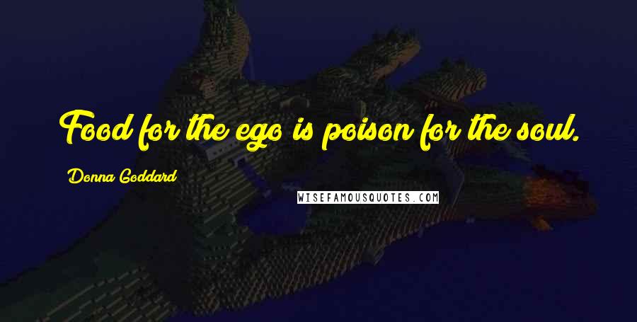 Donna Goddard quotes: Food for the ego is poison for the soul.