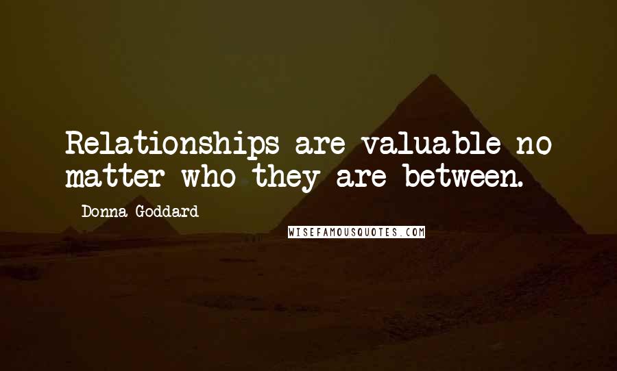 Donna Goddard quotes: Relationships are valuable no matter who they are between.