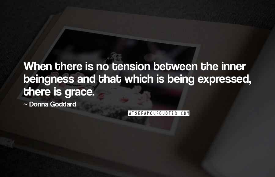 Donna Goddard quotes: When there is no tension between the inner beingness and that which is being expressed, there is grace.
