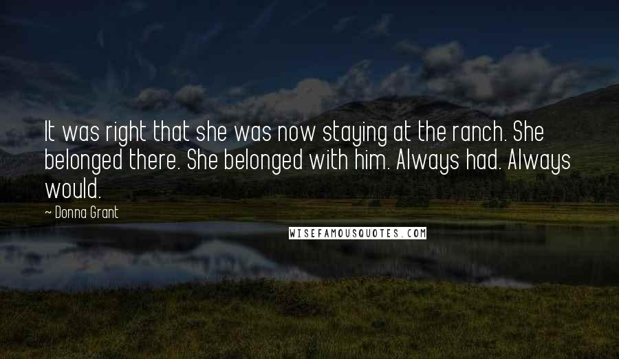 Donna Grant quotes: It was right that she was now staying at the ranch. She belonged there. She belonged with him. Always had. Always would.