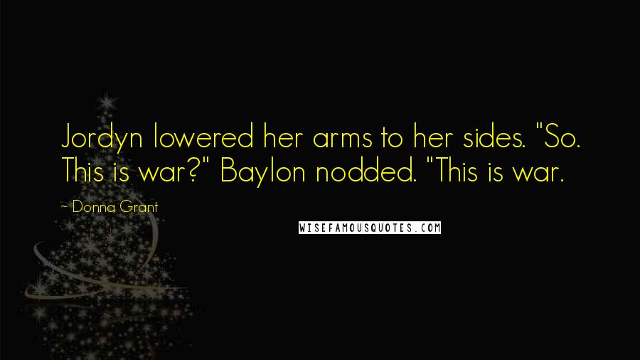 Donna Grant quotes: Jordyn lowered her arms to her sides. "So. This is war?" Baylon nodded. "This is war.
