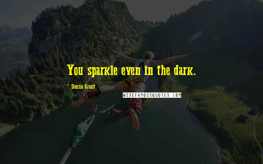 Donna Grant quotes: You sparkle even in the dark.
