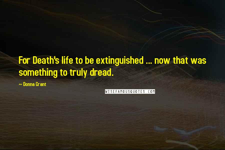 Donna Grant quotes: For Death's life to be extinguished ... now that was something to truly dread.