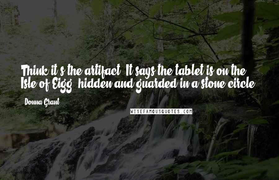 Donna Grant quotes: Think it's the artifact. It says the tablet is on the Isle of Eigg, hidden and guarded in a stone circle.