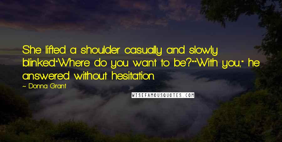 Donna Grant quotes: She lifted a shoulder casually and slowly blinked."Where do you want to be?""With you," he answered without hesitation.