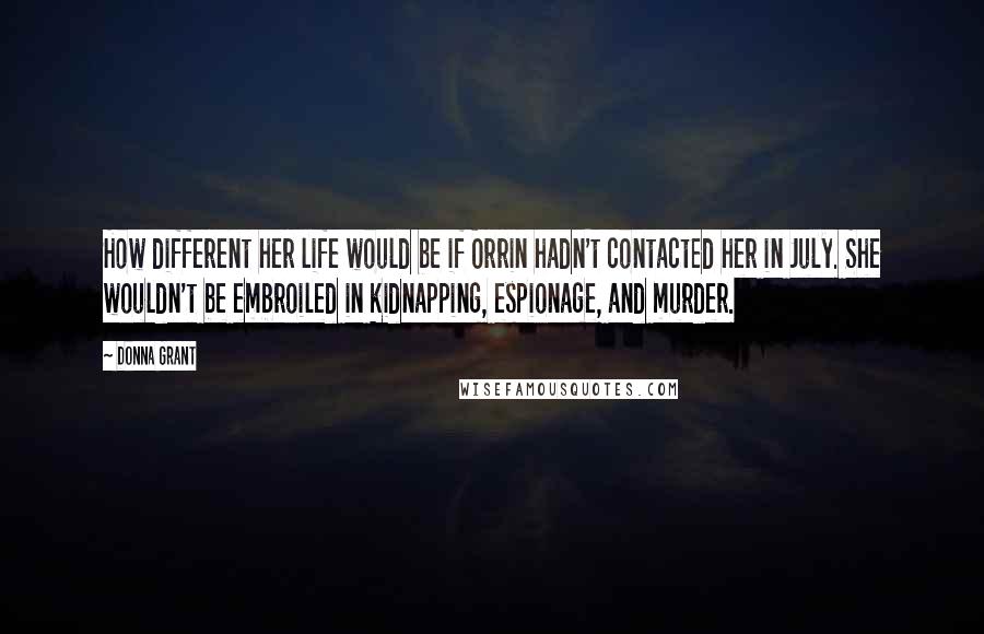 Donna Grant quotes: How different her life would be if Orrin hadn't contacted her in July. She wouldn't be embroiled in kidnapping, espionage, and murder.