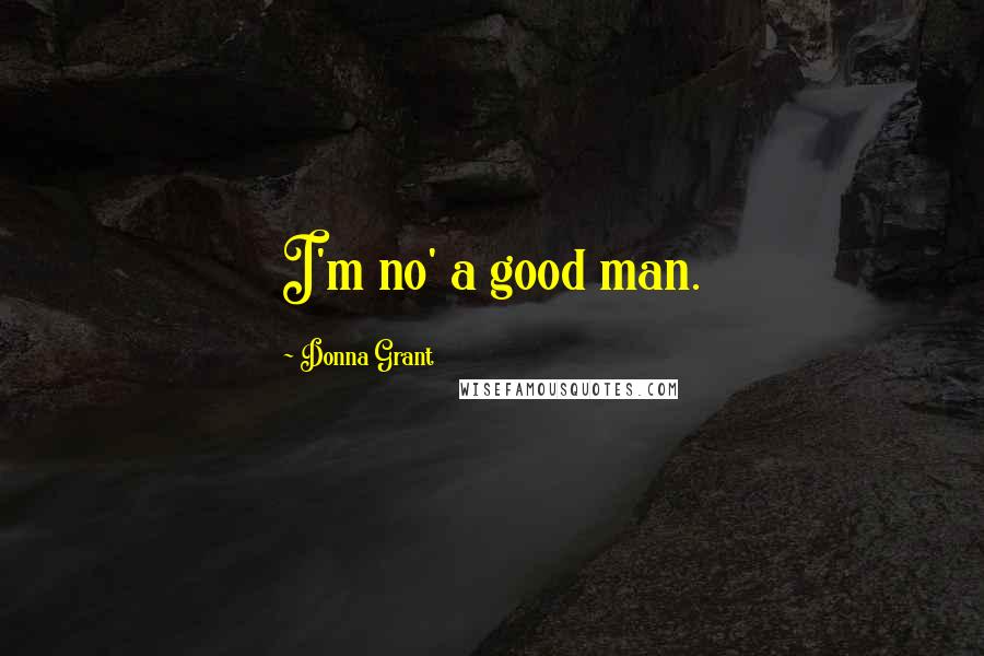 Donna Grant quotes: I'm no' a good man.