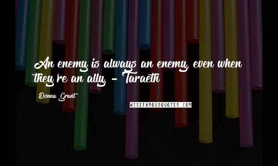 Donna Grant quotes: An enemy is always an enemy, even when they're an ally. - Taraeth