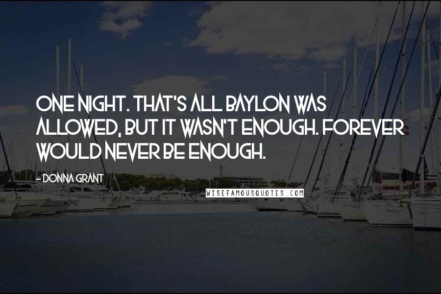 Donna Grant quotes: One night. That's all Baylon was allowed, but it wasn't enough. Forever would never be enough.