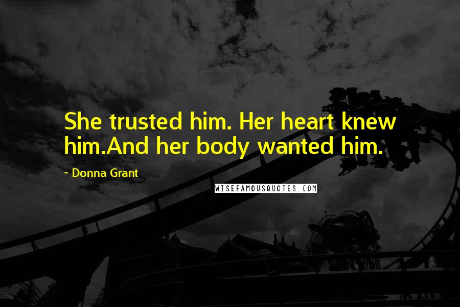 Donna Grant quotes: She trusted him. Her heart knew him.And her body wanted him.