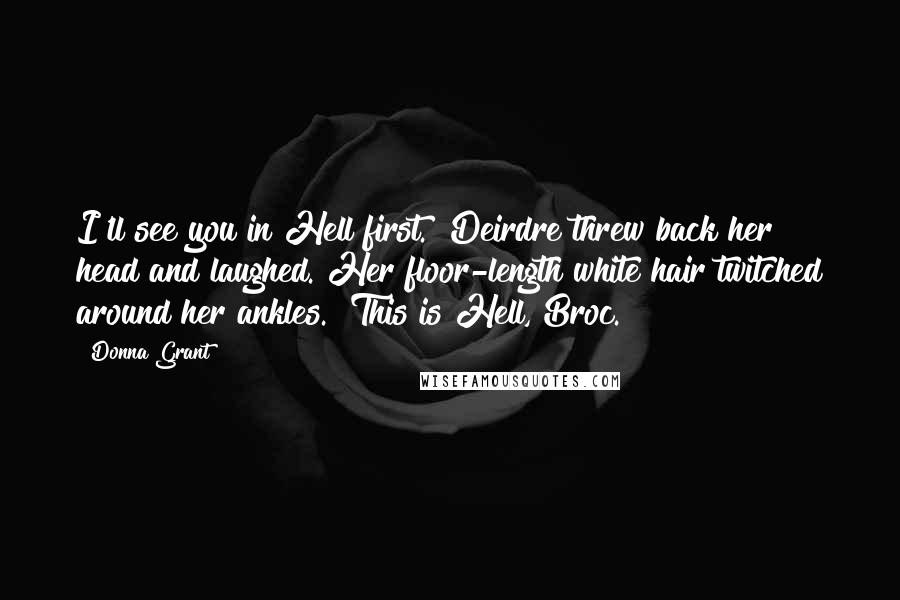 Donna Grant quotes: I'll see you in Hell first." Deirdre threw back her head and laughed. Her floor-length white hair twitched around her ankles. "This is Hell, Broc.