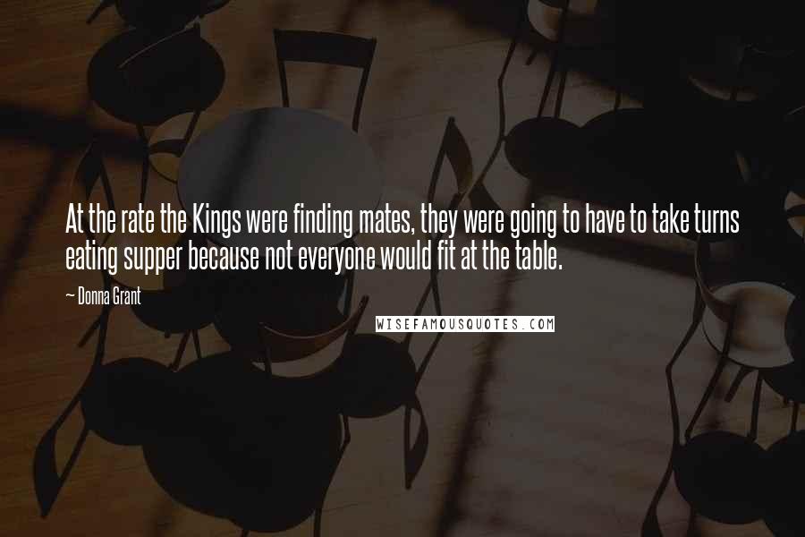 Donna Grant quotes: At the rate the Kings were finding mates, they were going to have to take turns eating supper because not everyone would fit at the table.