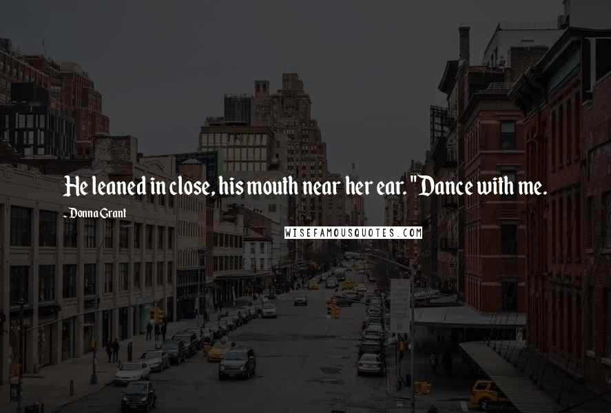 Donna Grant quotes: He leaned in close, his mouth near her ear. "Dance with me.