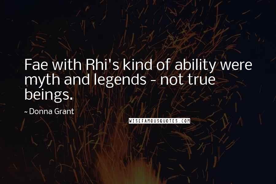 Donna Grant quotes: Fae with Rhi's kind of ability were myth and legends - not true beings.