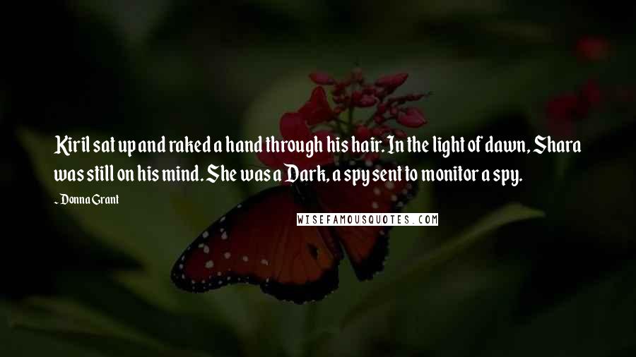 Donna Grant quotes: Kiril sat up and raked a hand through his hair. In the light of dawn, Shara was still on his mind. She was a Dark, a spy sent to monitor