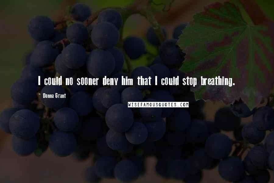 Donna Grant quotes: I could no sooner deny him that I could stop breathing.