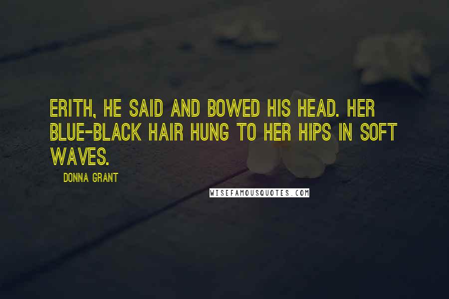 Donna Grant quotes: Erith, he said and bowed his head. Her blue-black hair hung to her hips in soft waves.