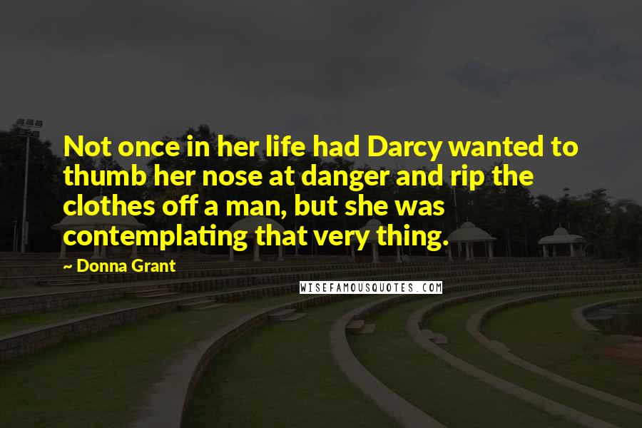 Donna Grant quotes: Not once in her life had Darcy wanted to thumb her nose at danger and rip the clothes off a man, but she was contemplating that very thing.