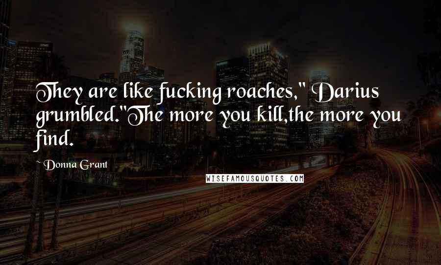 Donna Grant quotes: They are like fucking roaches," Darius grumbled."The more you kill,the more you find.