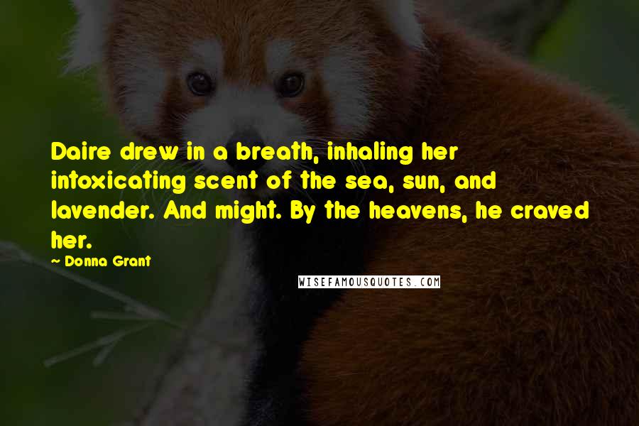 Donna Grant quotes: Daire drew in a breath, inhaling her intoxicating scent of the sea, sun, and lavender. And might. By the heavens, he craved her.