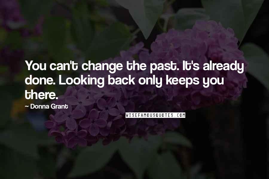 Donna Grant quotes: You can't change the past. It's already done. Looking back only keeps you there.