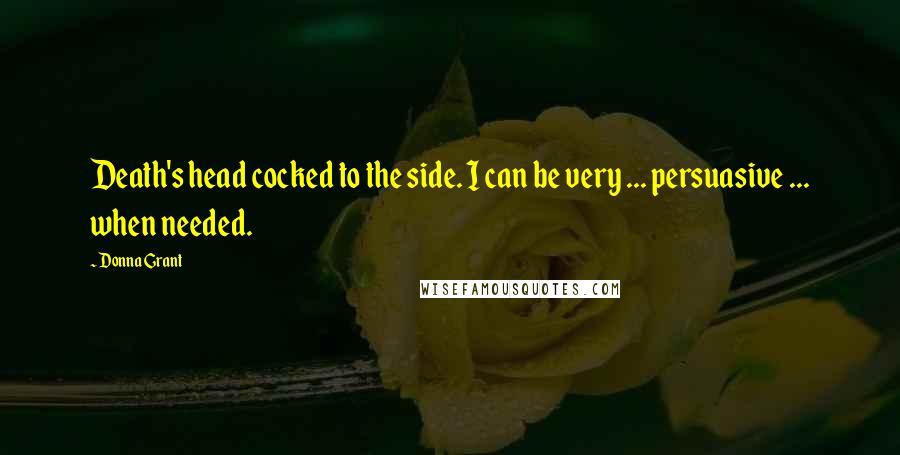 Donna Grant quotes: Death's head cocked to the side. I can be very ... persuasive ... when needed.