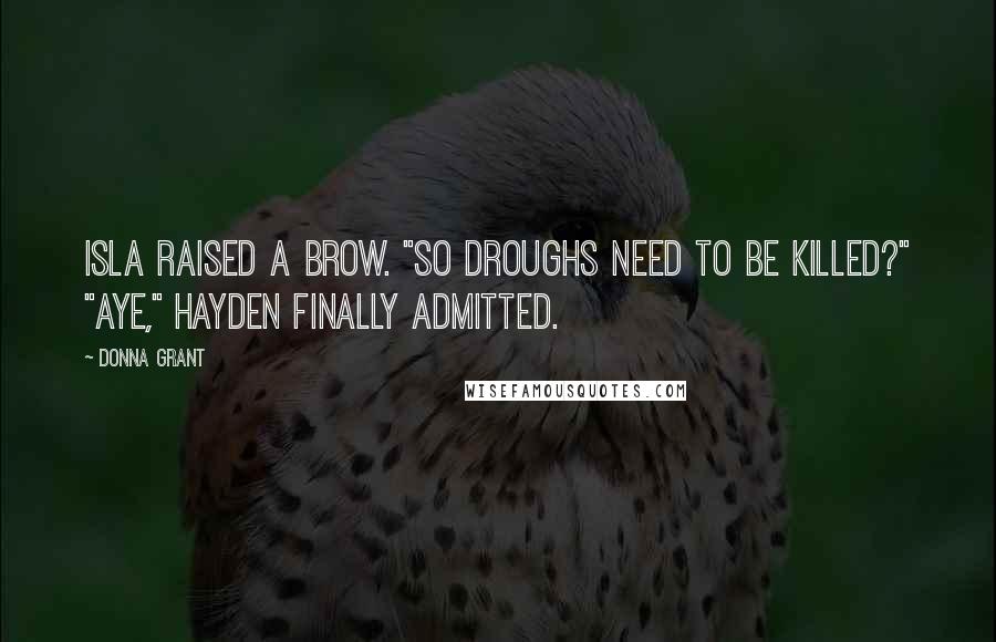 Donna Grant quotes: Isla raised a brow. "So droughs need to be killed?" "Aye," Hayden finally admitted.